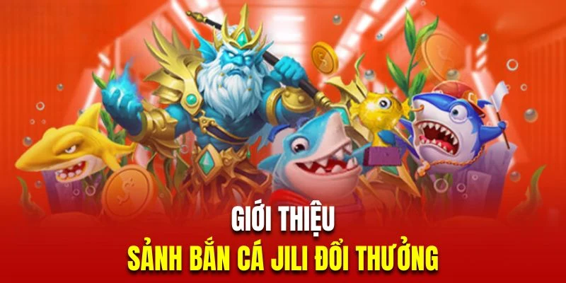 Tìm hiểu đôi nét sảnh bắn cá đổi thưởng Jili